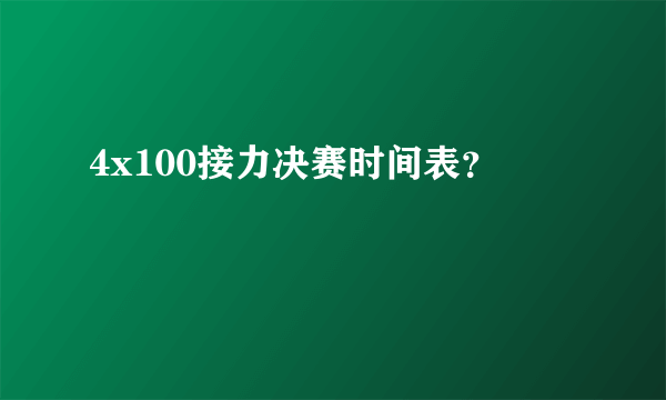 4x100接力决赛时间表？