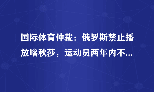 国际体育仲裁：俄罗斯禁止播放喀秋莎，运动员两年内不许替俄参赛