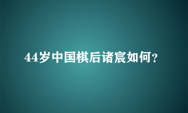 44岁中国棋后诸宸如何？