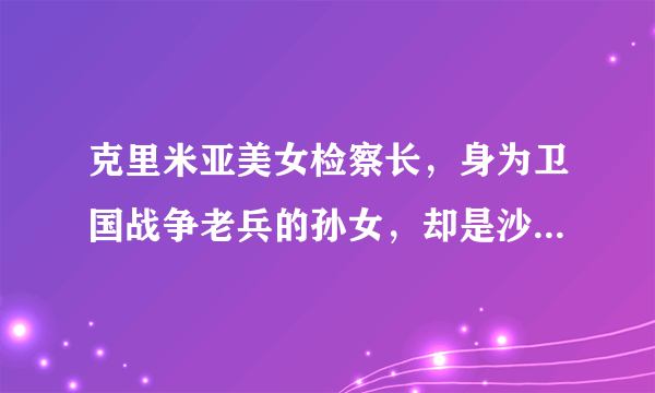 克里米亚美女检察长，身为卫国战争老兵的孙女，却是沙皇忠实粉丝