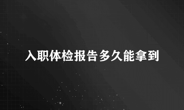 入职体检报告多久能拿到