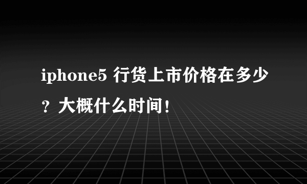 iphone5 行货上市价格在多少？大概什么时间！