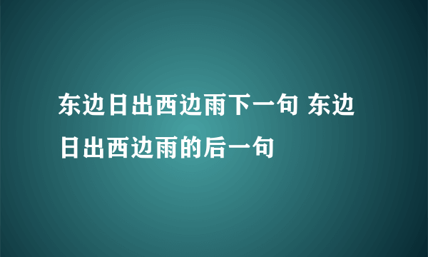 东边日出西边雨下一句 东边日出西边雨的后一句