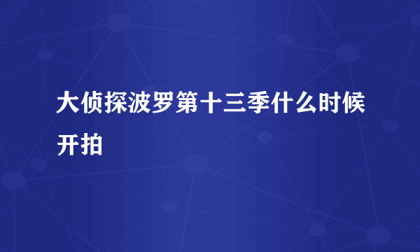 大侦探波罗第十三季什么时候开拍