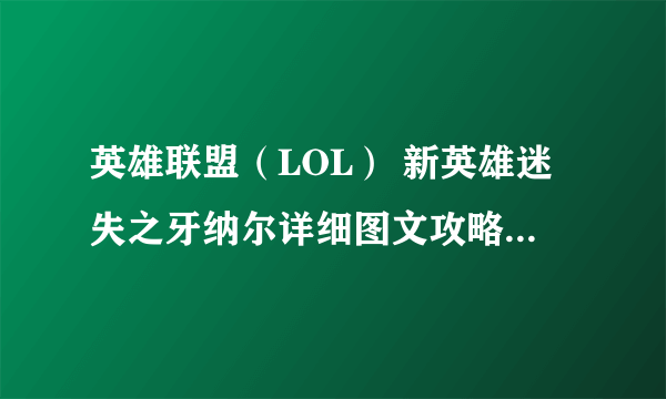 英雄联盟（LOL） 新英雄迷失之牙纳尔详细图文攻略 Gnar技能、对线团战思路解析