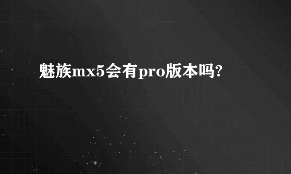 魅族mx5会有pro版本吗?