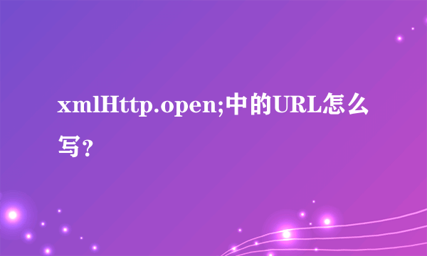 xmlHttp.open;中的URL怎么写？