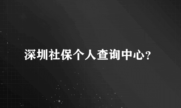 深圳社保个人查询中心？