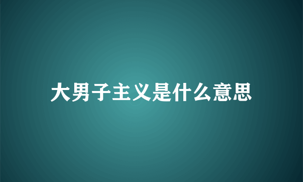 大男子主义是什么意思