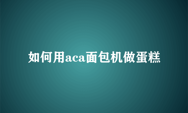 如何用aca面包机做蛋糕