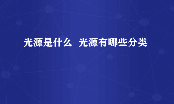 光源是什么  光源有哪些分类