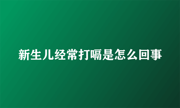 新生儿经常打嗝是怎么回事