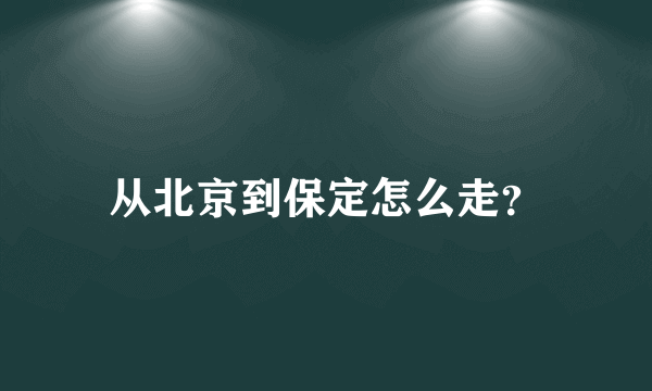 从北京到保定怎么走？