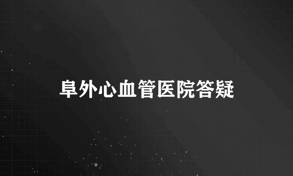 阜外心血管医院答疑