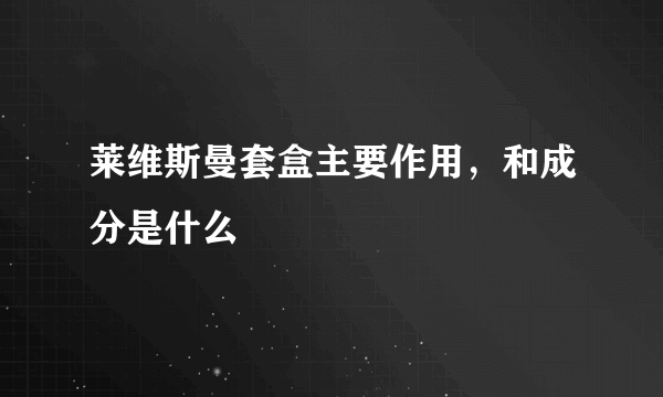 莱维斯曼套盒主要作用，和成分是什么