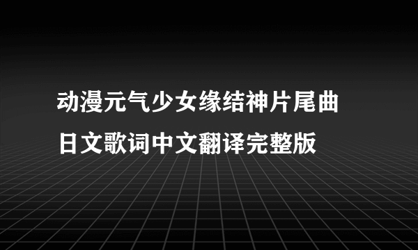 动漫元气少女缘结神片尾曲 日文歌词中文翻译完整版