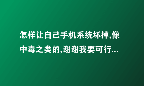 怎样让自己手机系统坏掉,像中毒之类的,谢谢我要可行的方法。