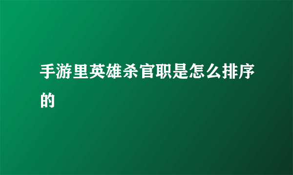 手游里英雄杀官职是怎么排序的