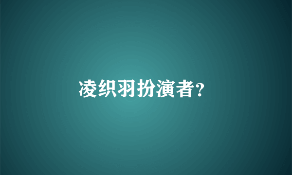 凌织羽扮演者？