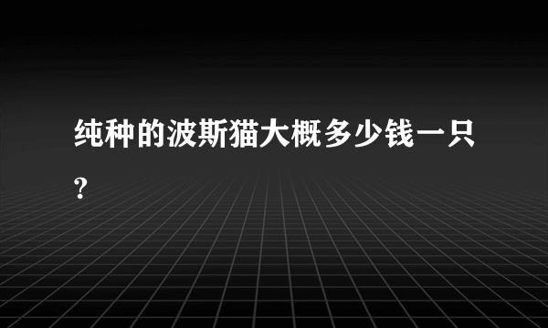 纯种的波斯猫大概多少钱一只?