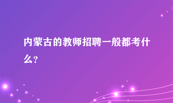 内蒙古的教师招聘一般都考什么？