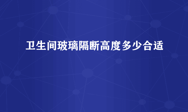 卫生间玻璃隔断高度多少合适