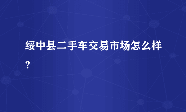 绥中县二手车交易市场怎么样？