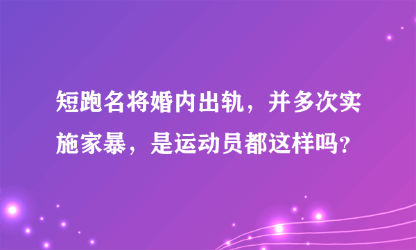 短跑名将婚内出轨，并多次实施家暴，是运动员都这样吗？