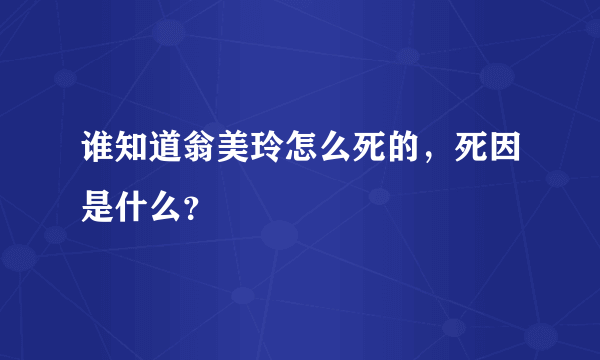 谁知道翁美玲怎么死的，死因是什么？