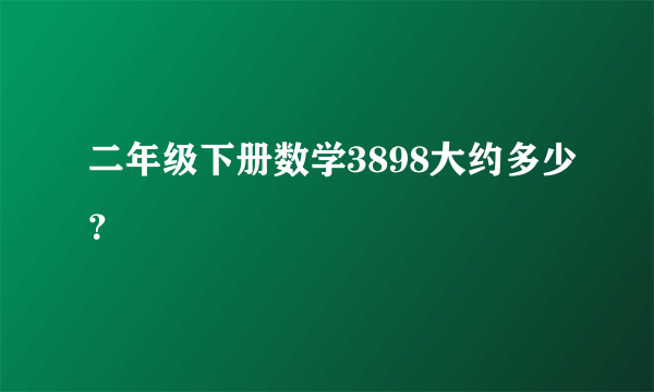 二年级下册数学3898大约多少？