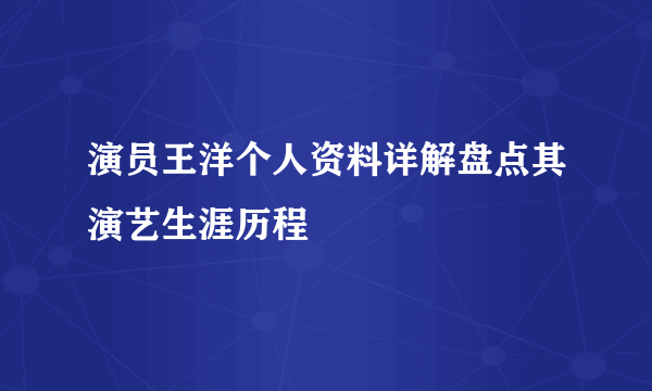 演员王洋个人资料详解盘点其演艺生涯历程