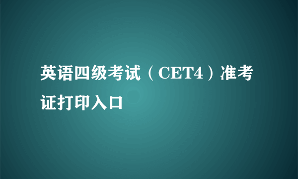 英语四级考试（CET4）准考证打印入口