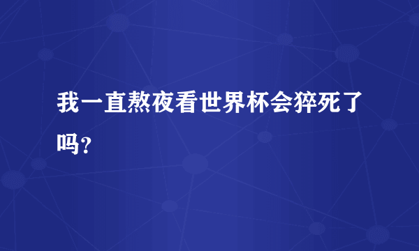 我一直熬夜看世界杯会猝死了吗？