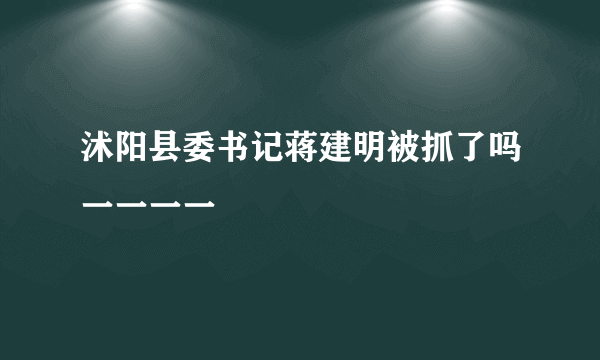 沭阳县委书记蒋建明被抓了吗一一一一