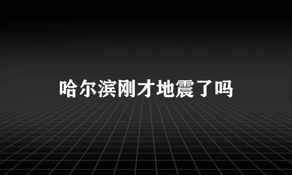 哈尔滨刚才地震了吗