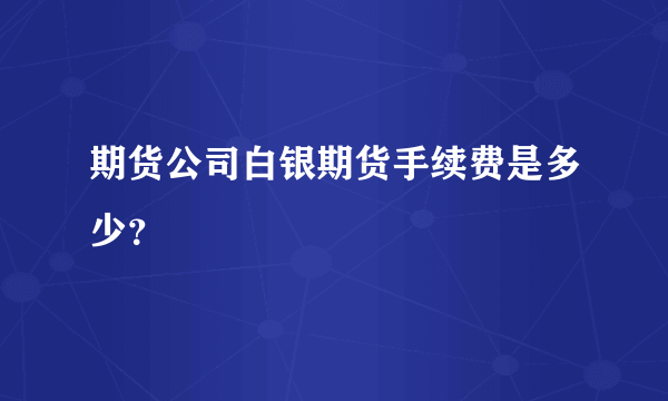 期货公司白银期货手续费是多少？