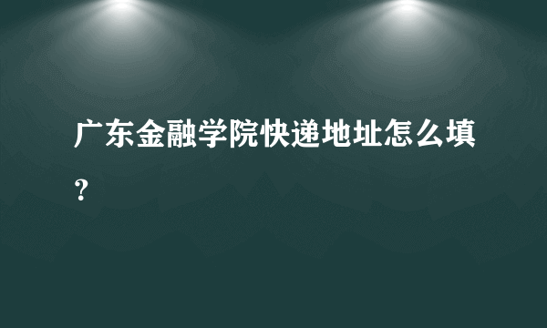 广东金融学院快递地址怎么填？