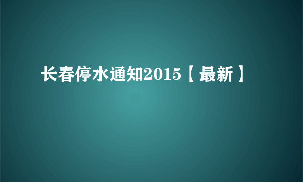 长春停水通知2015【最新】