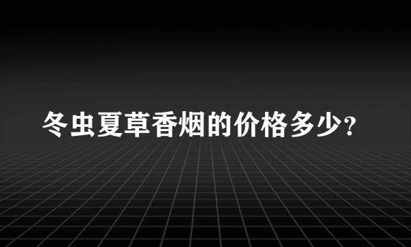 冬虫夏草香烟的价格多少？