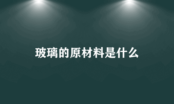 玻璃的原材料是什么