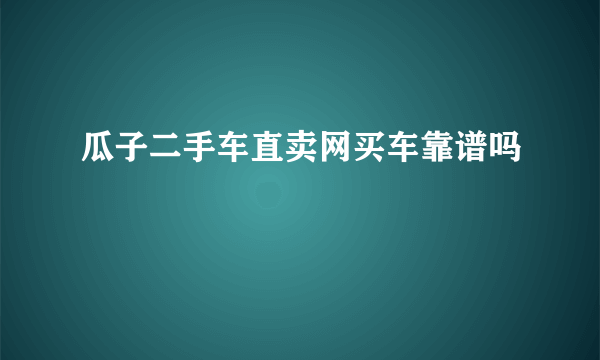 瓜子二手车直卖网买车靠谱吗