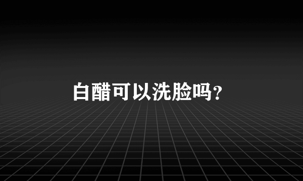 白醋可以洗脸吗？