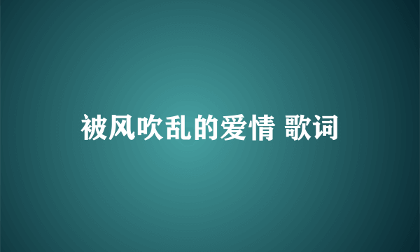 被风吹乱的爱情 歌词