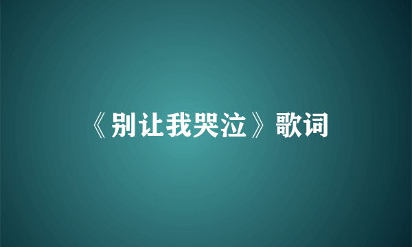 《别让我哭泣》歌词