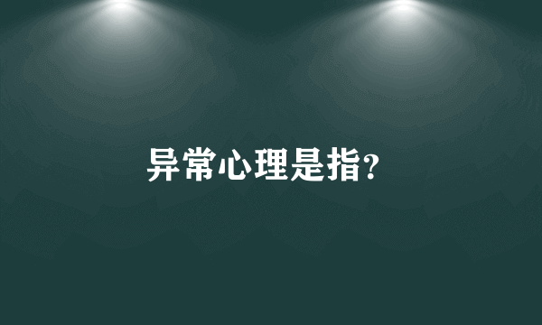 异常心理是指？