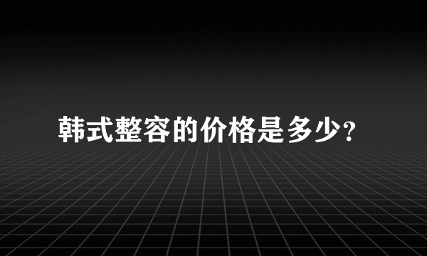 韩式整容的价格是多少？