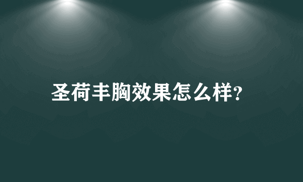 圣荷丰胸效果怎么样？