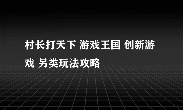 村长打天下 游戏王国 创新游戏 另类玩法攻略