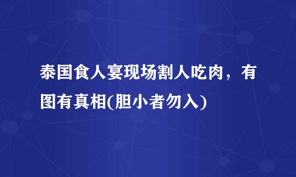 泰国食人宴现场割人吃肉，有图有真相(胆小者勿入) 