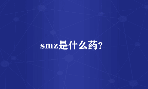 smz是什么药？